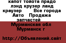 капот тойота прадо лэнд крузер ланд краузер 150 - Все города Авто » Продажа запчастей   . Мурманская обл.,Мурманск г.